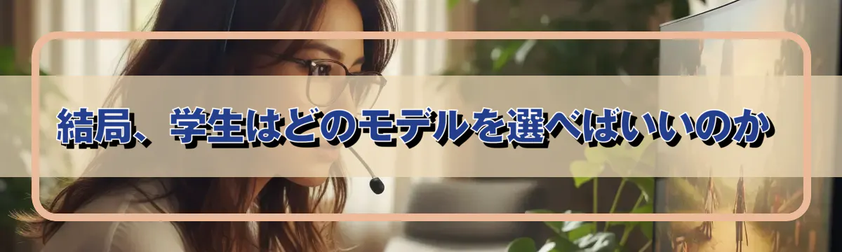 結局、学生はどのモデルを選べばいいのか