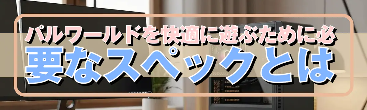 パルワールドを快適に遊ぶために必要なスペックとは
