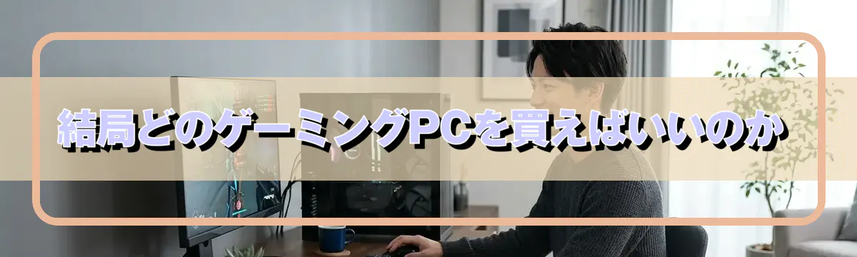 結局どのゲーミングPCを買えばいいのか