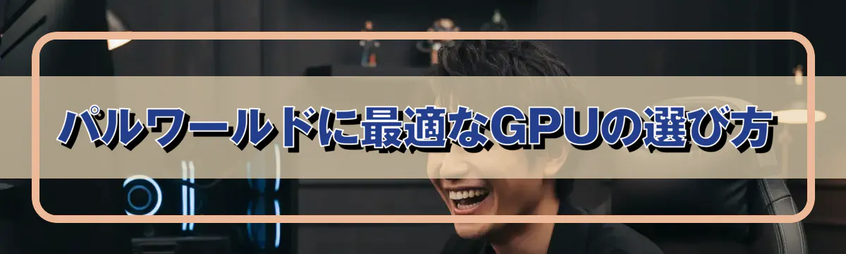 パルワールドに最適なGPUの選び方