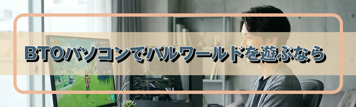 BTOパソコンでパルワールドを遊ぶなら