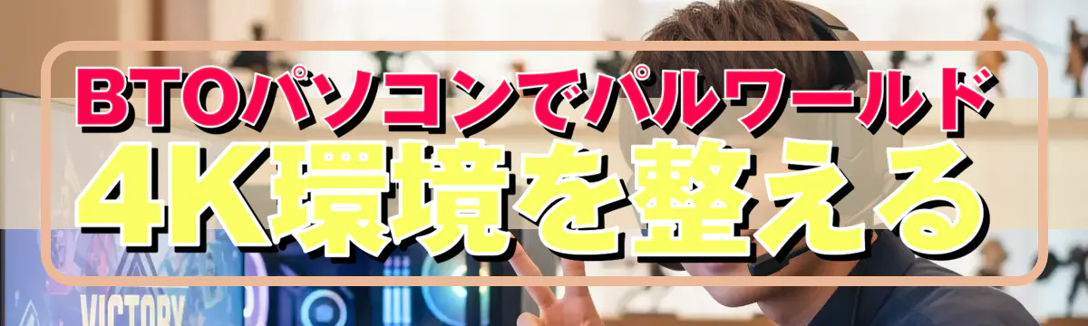 BTOパソコンでパルワールド4K環境を整える