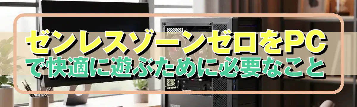 ゼンレスゾーンゼロをPCで快適に遊ぶために必要なこと
