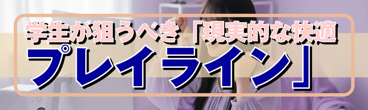 学生が狙うべき「現実的な快適プレイライン」