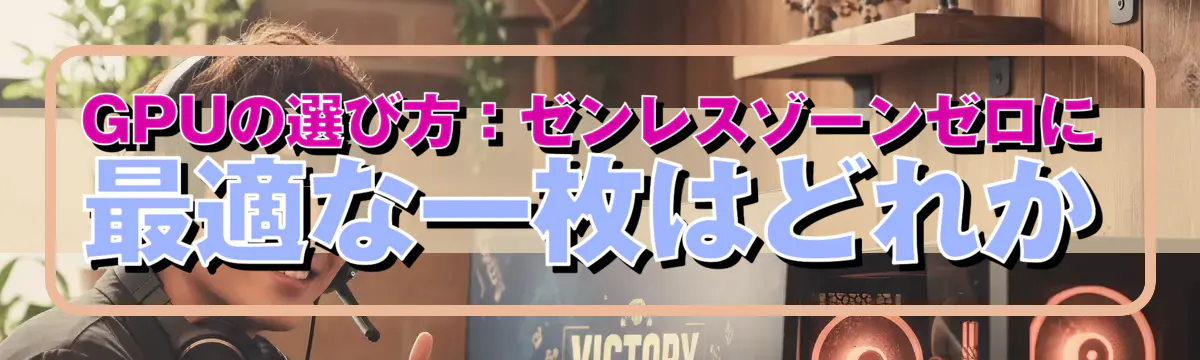 GPUの選び方:ゼンレスゾーンゼロに最適な一枚はどれか