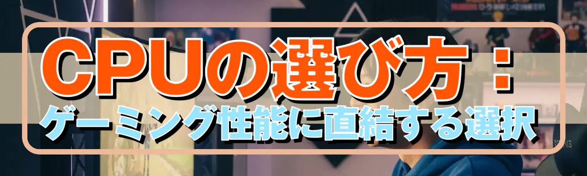 CPUの選び方:ゲーミング性能に直結する選択