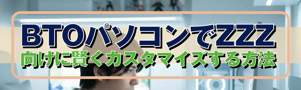 BTOパソコンでZZZ向けに賢くカスタマイズする方法