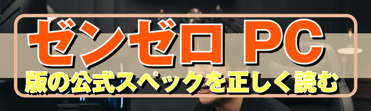 ゼンゼロ PC版の公式スペックを正しく読む