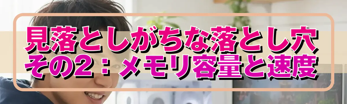 見落としがちな落とし穴 その2：メモリ容量と速度