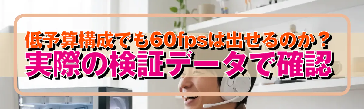 低予算構成でも60fpsは出せるのか? 実際の検証データで確認