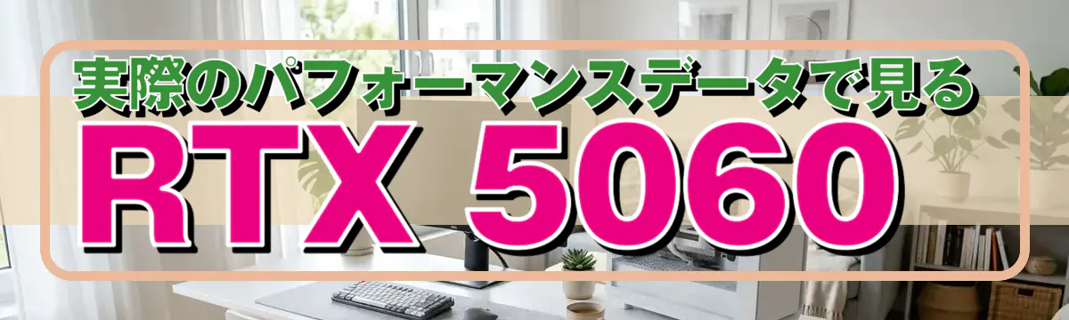 実際のパフォーマンスデータで見るRTX 5060