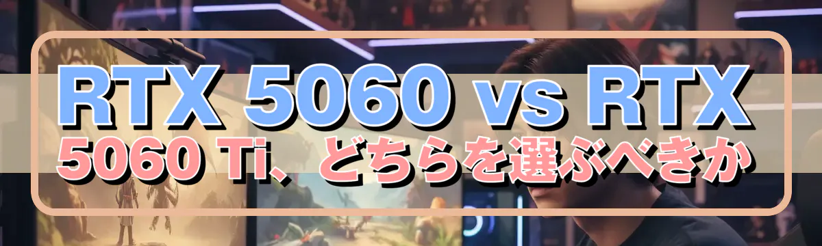 RTX 5060 vs RTX 5060 Ti、どちらを選ぶべきか
