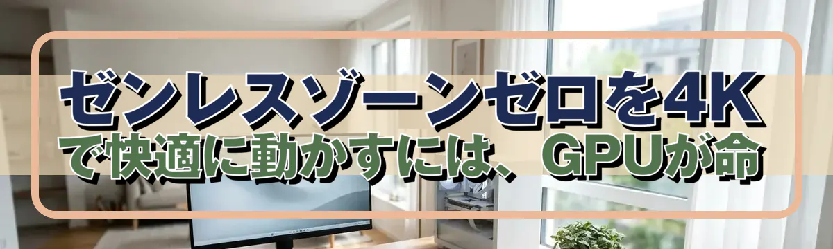 ゼンレスゾーンゼロを4Kで快適に動かすには、GPUが命