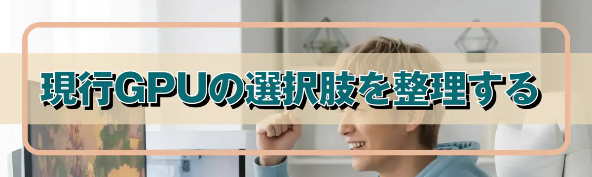 現行GPUの選択肢を整理する