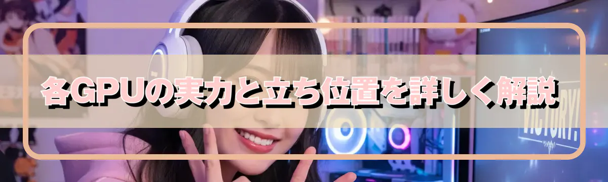 各GPUの実力と立ち位置を詳しく解説