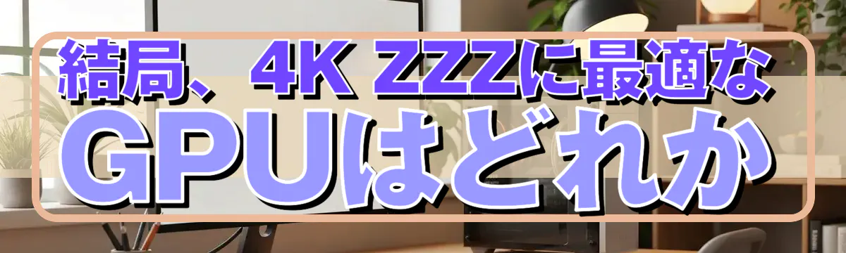 結局、4K ZZZに最適なGPUはどれか