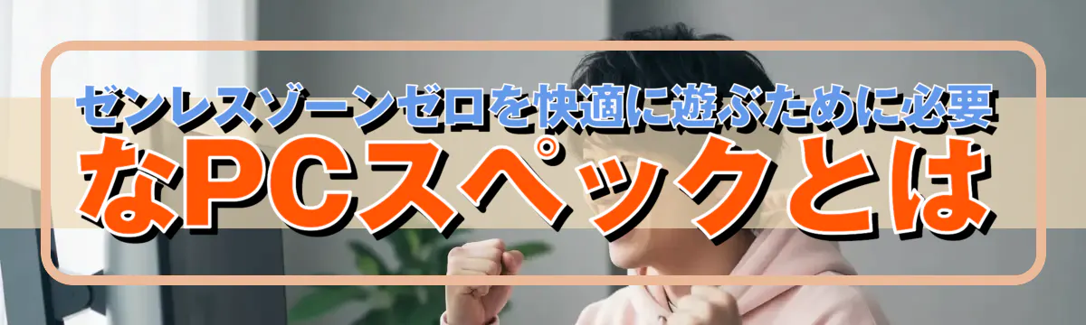 ゼンレスゾーンゼロを快適に遊ぶために必要なPCスペックとは