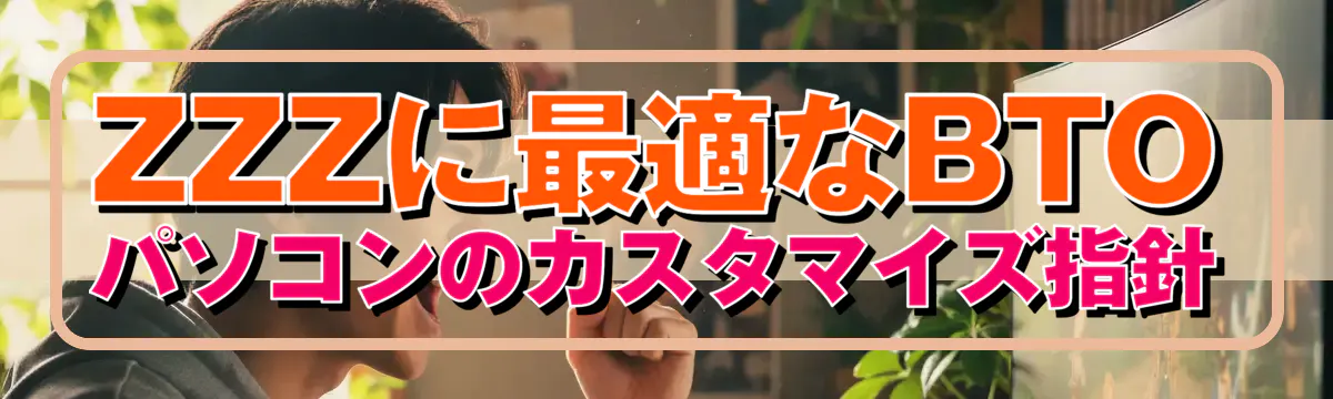 ZZZに最適なBTOパソコンのカスタマイズ指針