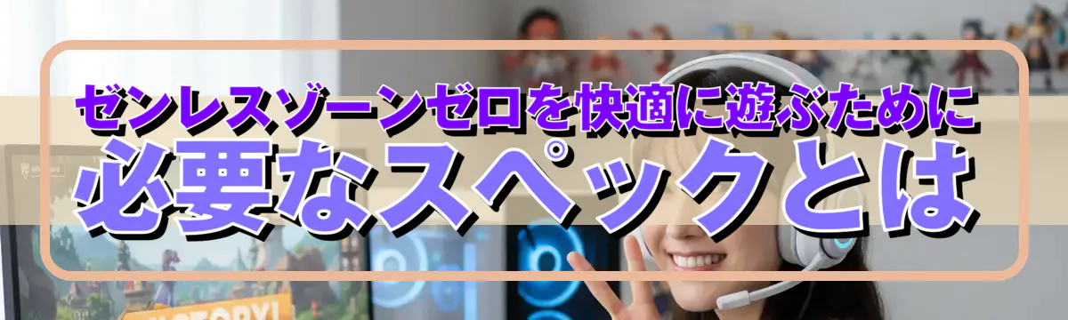 ゼンレスゾーンゼロを快適に遊ぶために必要なスペックとは