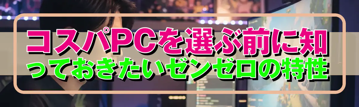 コスパPCを選ぶ前に知っておきたいゼンゼロの特性