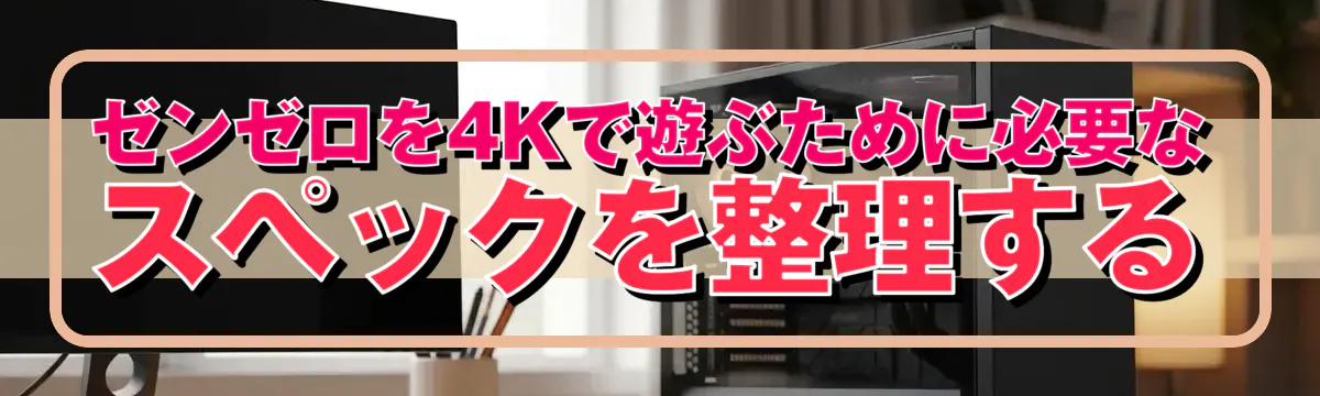 ゼンゼロを4Kで遊ぶために必要なスペックを整理する