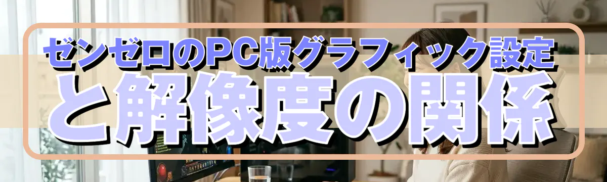 ゼンゼロのPC版グラフィック設定と解像度の関係