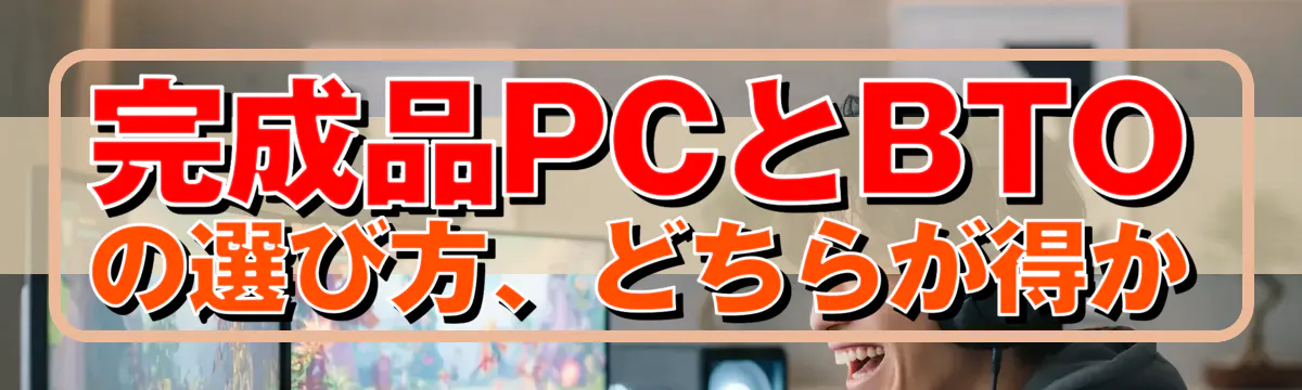 完成品PCとBTOの選び方、どちらが得か