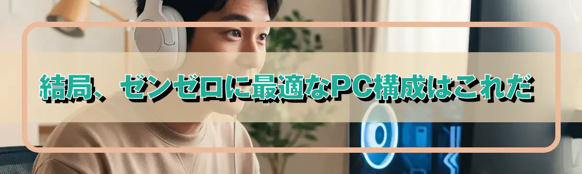 結局、ゼンゼロに最適なPC構成はこれだ
