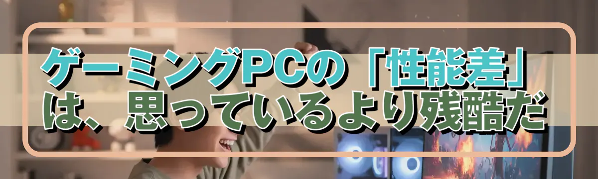 ゲーミングPCの「性能差」は、思っているより残酷だ