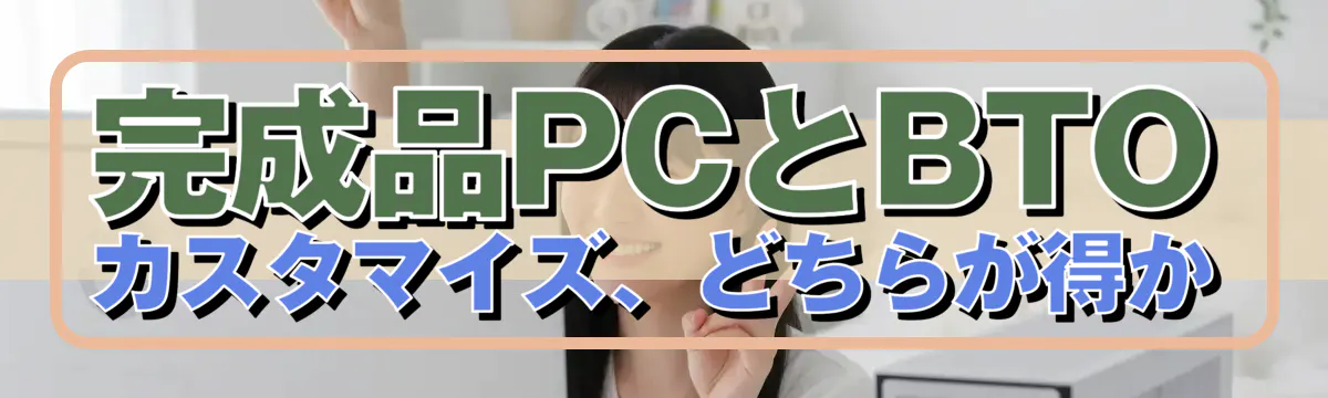 完成品PCとBTOカスタマイズ、どちらが得か