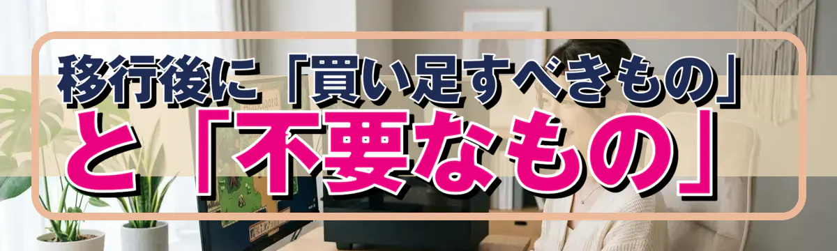 移行後に「買い足すべきもの」と「不要なもの」
