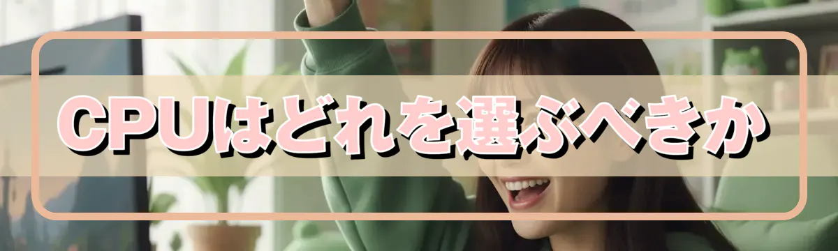 CPUはどれを選ぶべきか