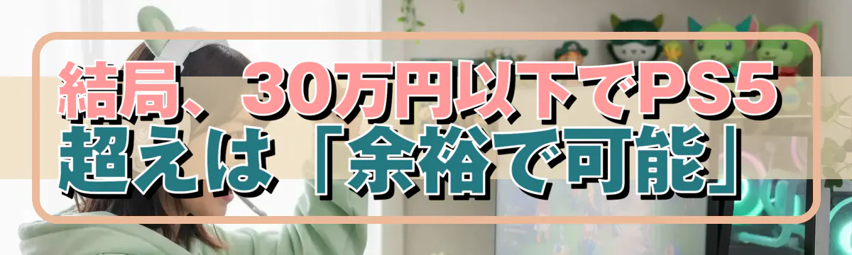 結局、30万円以下でPS5超えは「余裕で可能」