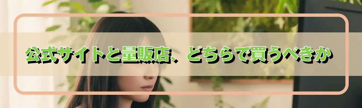 公式サイトと量販店、どちらで買うべきか