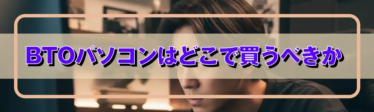 BTOパソコンはどこで買うべきか