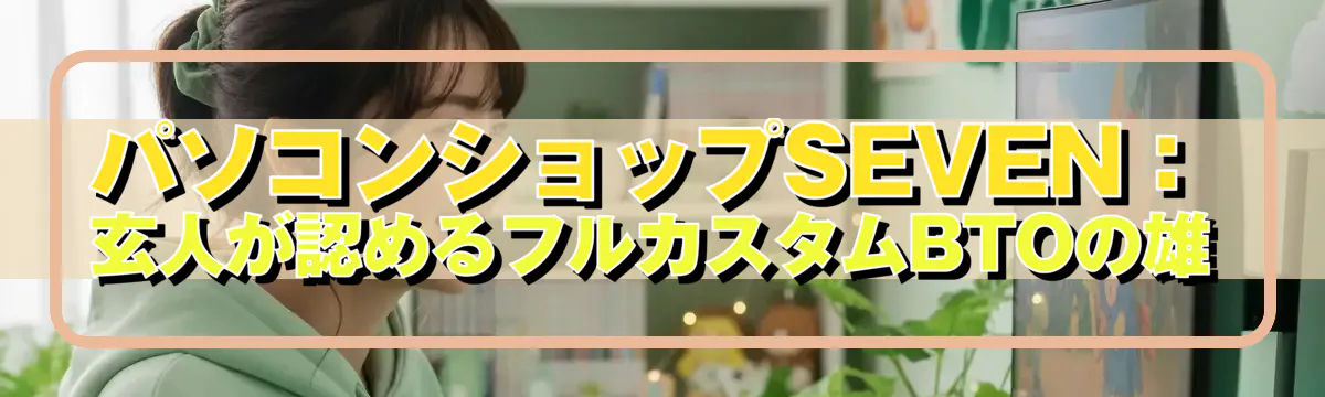 パソコンショップSEVEN：玄人が認めるフルカスタムBTOの雄