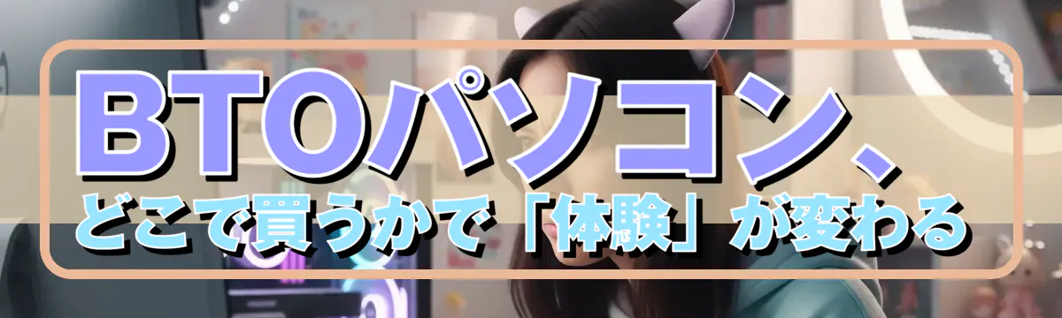 BTOパソコン、どこで買うかで「体験」が変わる