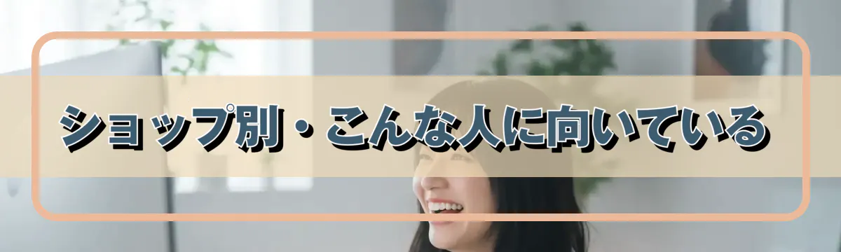 ショップ別・こんな人に向いている