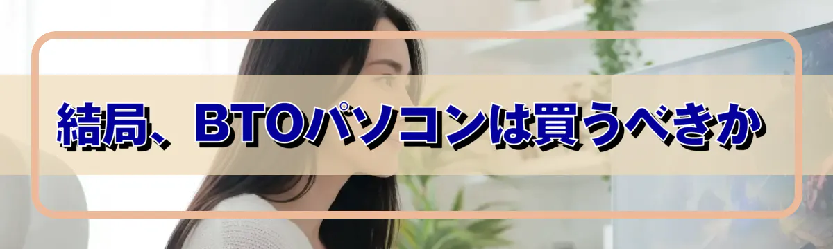 結局、BTOパソコンは買うべきか