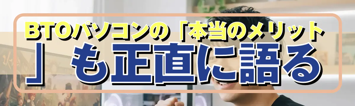 BTOパソコンの「本当のメリット」も正直に語る