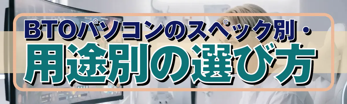 BTOパソコンのスペック別・用途別の選び方