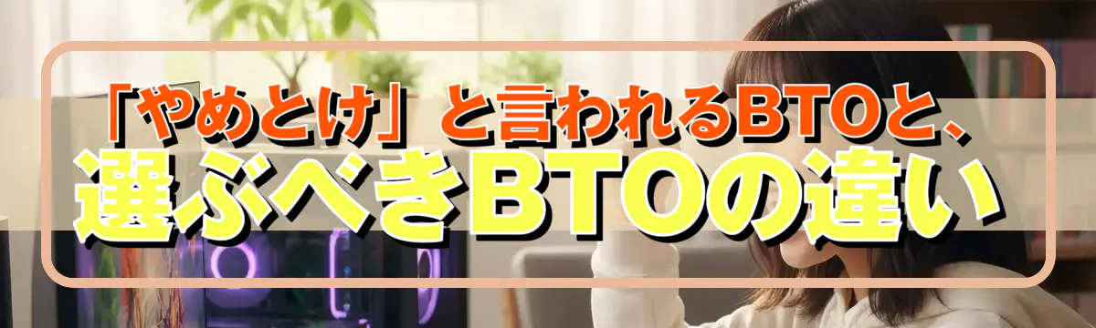 「やめとけ」と言われるBTOと、選ぶべきBTOの違い