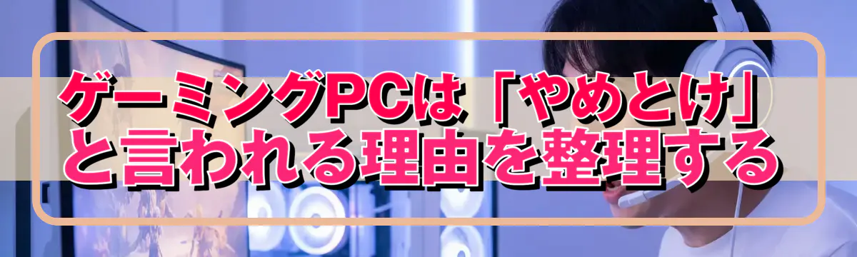 ゲーミングPCは「やめとけ」と言われる理由を整理する