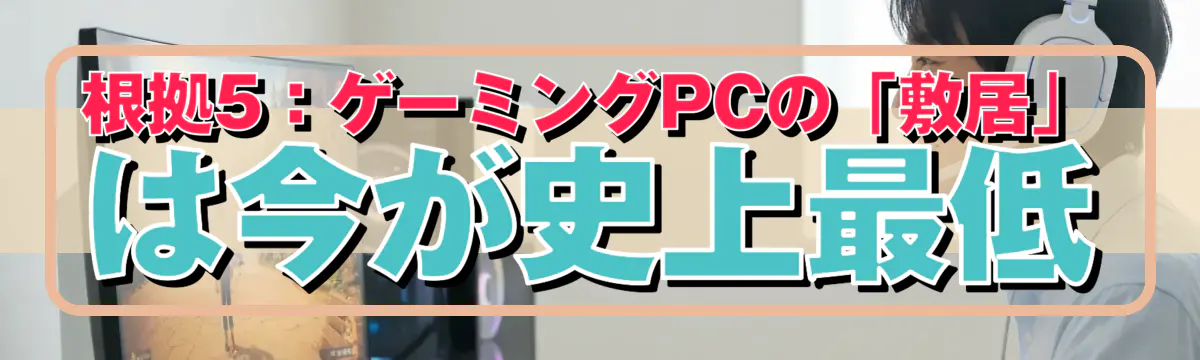 根拠5：ゲーミングPCの「敷居」は今が史上最低