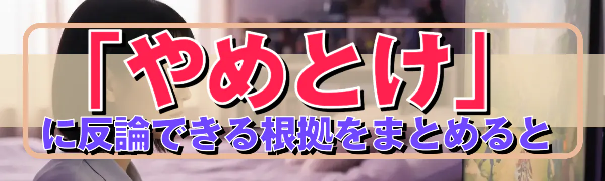 「やめとけ」に反論できる根拠をまとめると